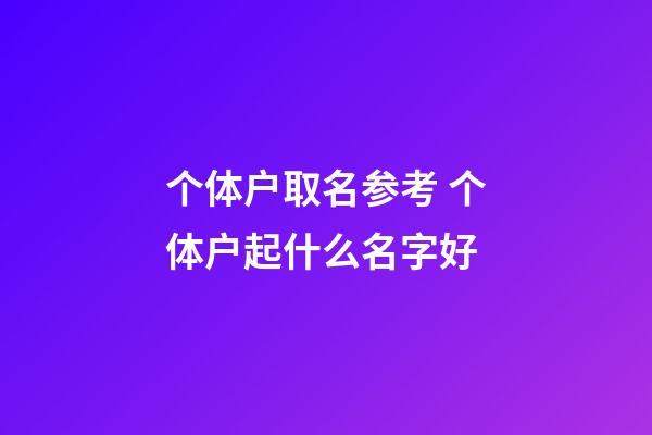 个体户取名参考 个体户起什么名字好-第1张-店铺起名-玄机派